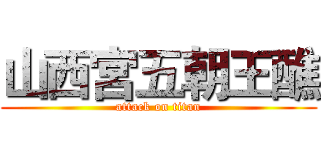 山西宮五朝王醮 (attack on titan)