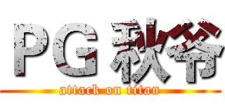 ＰＧ 秋爷 (attack on titan)