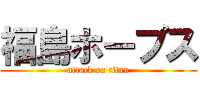 福島ホープス (attack on titan)