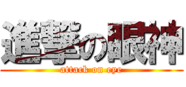 進撃の眼神 (attack on eye)