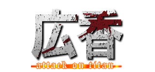 広香 (attack on titan)