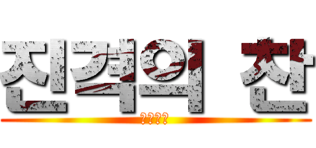 진격의 찬 (공격ㅋㅋ)