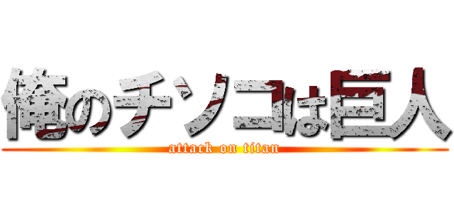 俺のチソコは巨人 (attack on titan)