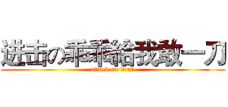 进击の乖乖給我敢一刀 (attack on titan)