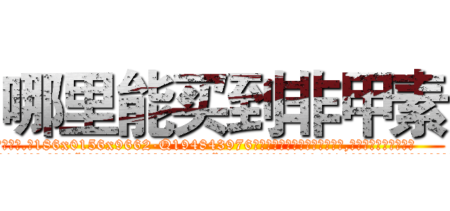 哪里能买到非甲素 (哪里能买到非甲素【电.话186x0156x9662-Q194843976林氏药业】我们做的是长期生意,靠的是老客户长期支持
参考消息网2月20日报道 韩媒称，“剩女多、离婚率高的城市，房价一定会上涨。”这是中国经济学家金岩石2016年12月参加在上海举行的房地产相关论坛时说的话。
)