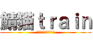 鯖猫ｔｒａｉｎ (シベリア鉄道乗りたい)