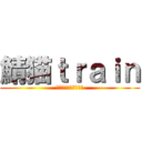 鯖猫ｔｒａｉｎ (シベリア鉄道乗りたい)