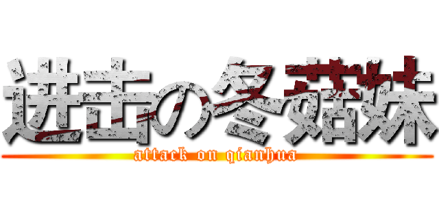 进击の冬菇妹 (attack on qianhua)