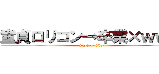 童貞ロリコン→卒業×ｗｗｗ (attack on titan)