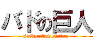 バドの巨人 (saikyo badminton)