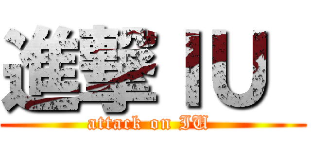 進撃ＩＵ  (attack on IU )