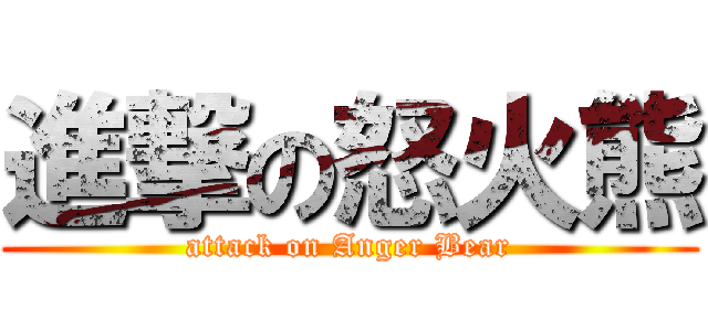 進撃の怒火熊 (attack on Anger Bear)