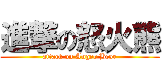 進撃の怒火熊 (attack on Anger Bear)