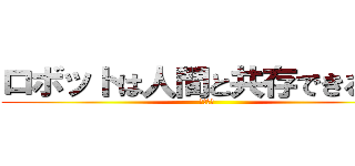 ロボットは人間と共存できるのか (ロボット)