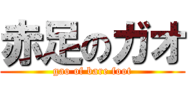 赤足のガオ (gao of bare foot)