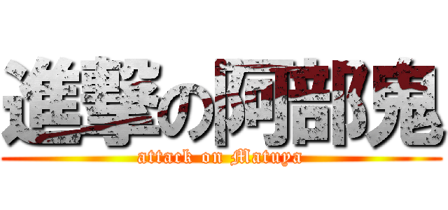 進撃の阿部鬼 (attack on Matuya)