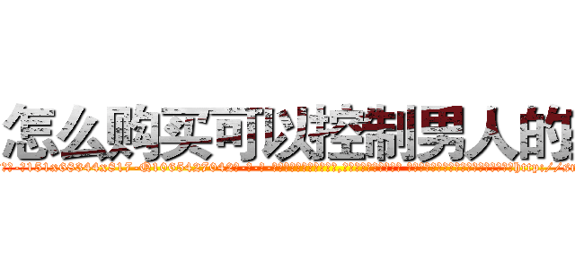 怎么购买可以控制男人的药 (怎么购买可以控制男人的药【电-话151x68344x817-Q1065427042元-吉-药-业】我们做的是长期生意,靠的是老客户长期支持 怎么购买可以控制男人的药在发表了一篇http://sngk.net/8KJ0Ck

参考消息网我们做的是长期生意,靠的是老客户长期支持也许我们早该意识到，就连鲍勃·霍斯金斯（金球奖戏剧类电影男主角 
)