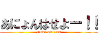 あにょんはせよー！！ (attack on titan)