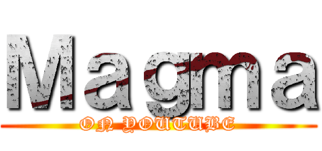 Ｍａｇｍａ (ON YOUTUBE)