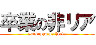 卒業の非リア (sotsugyo no hiria)