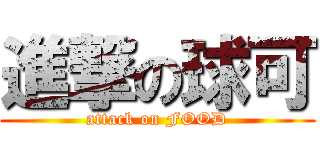 進撃の球可 (attack on FOOD)