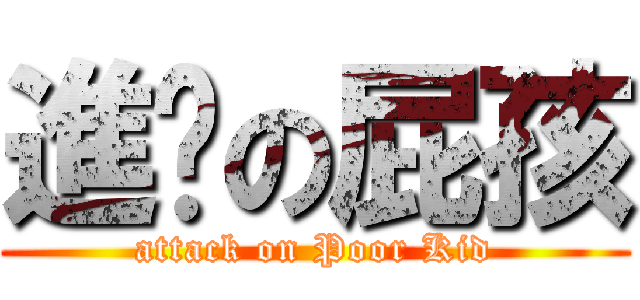 進擊の屁孩 (attack on Poor Kid)