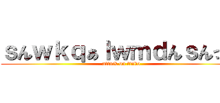 ｓんｗｋｑぁｌｗｍｄんｓんっｑ (attack on tinko)