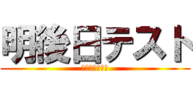 明後日テスト (うぁぁぁぁぁぁ)