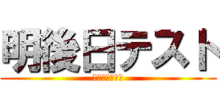 明後日テスト (うぁぁぁぁぁぁ)