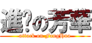 進擊の芳華 (attack on FangHua)