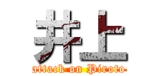 井上 (attack on Piroto)
