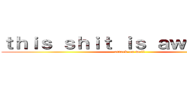 ｔｈｉｓ ｓｈｉｔ ｉｓ ａｗｅｓｏｍｅ (attack on well)