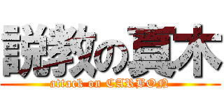 説教の真木 (attack on CARBON)