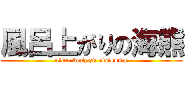 風呂上がりの海熊 (after bath on umikuma)