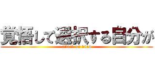 覚悟して選択する自分が (attack on titan)