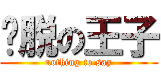 欢脱の王子 (nothing to say)