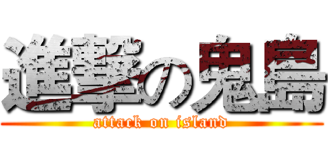 進撃の鬼島 (attack on island)