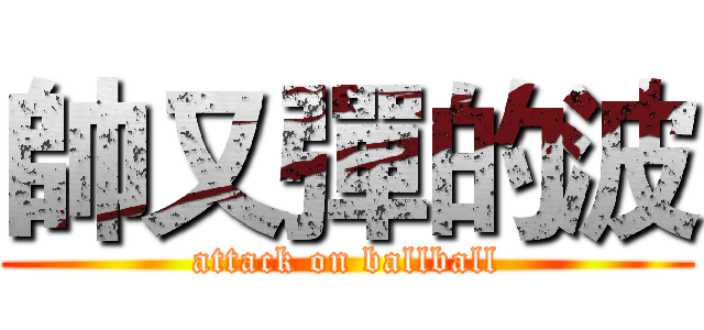 帥又彈的波 (attack on ballball)