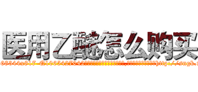 医用乙醚怎么购买 (医用乙醚怎么购买【电-151x68344x817-Q1065427042元吉药业】我们做的是长期生意,靠的是老客户长期支持http://sngk.net/AYTEPp

参考消息网我们做的是长期生意,靠的是老客户长期支持也许我们早该意识到，就连鲍勃·霍斯金斯（金球奖戏剧类电影男主角 
)