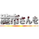 澁市さんを ()
