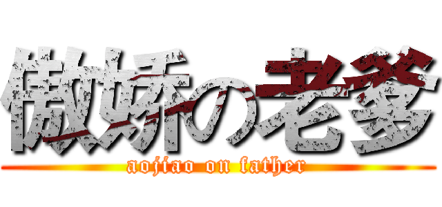 傲娇の老爹 (aojiao on father)