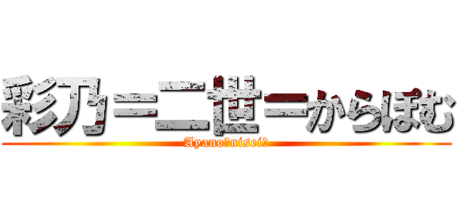 彩乃＝二世＝からぽむ (Ayano＝nisei＝)