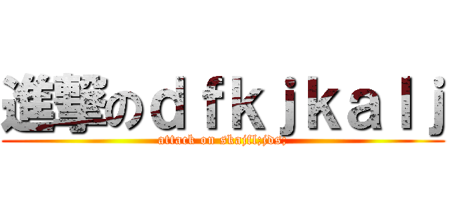 進撃のｄｆｋｊｋａｌｊ (attack on skajfl;jds;)