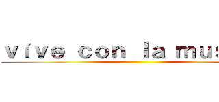 ｖíｖｅ ｃｏｎ ｌａ ｍｕｓｉｃａ ()