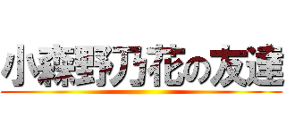 小森野乃花の友達 ()