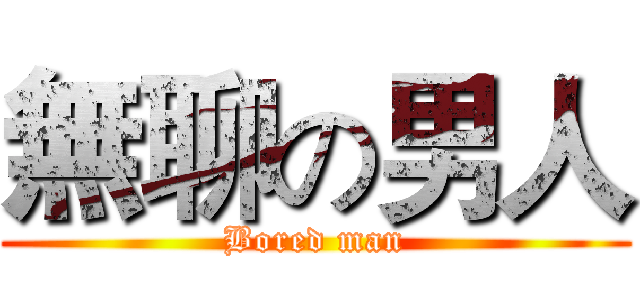 無聊の男人 (Bored man)