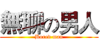 無聊の男人 (Bored man)
