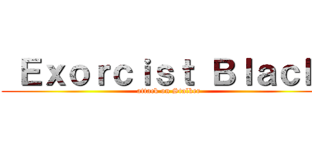  Ｅｘｏｒｃｉｓｔ Ｂｌａｃｋ  (attack on Stalker)