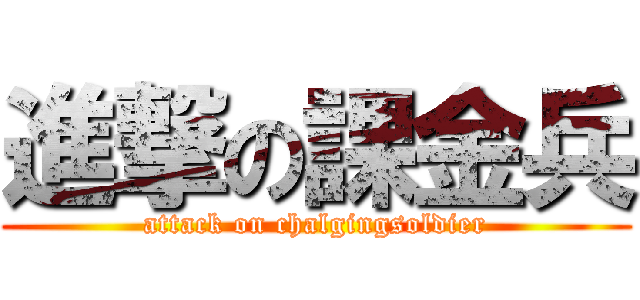 進撃の課金兵 (attack on chalgingsoldier)