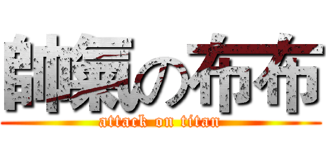 帥氣の布布 (attack on titan)